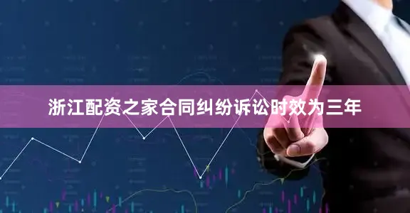 浙江配资之家合同纠纷诉讼时效为三年