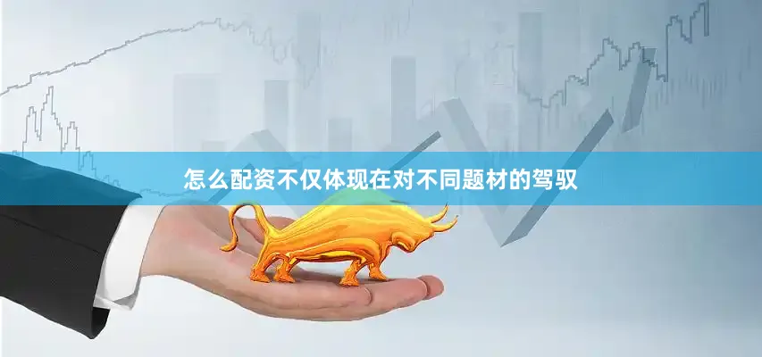 怎么配资不仅体现在对不同题材的驾驭