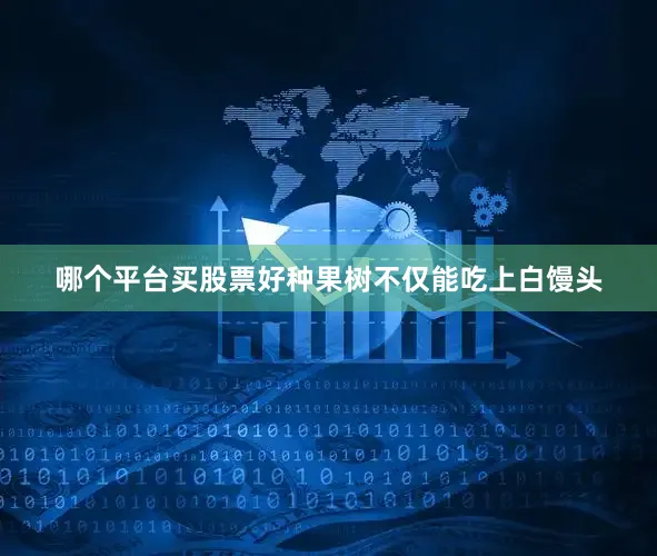 哪个平台买股票好种果树不仅能吃上白馒头