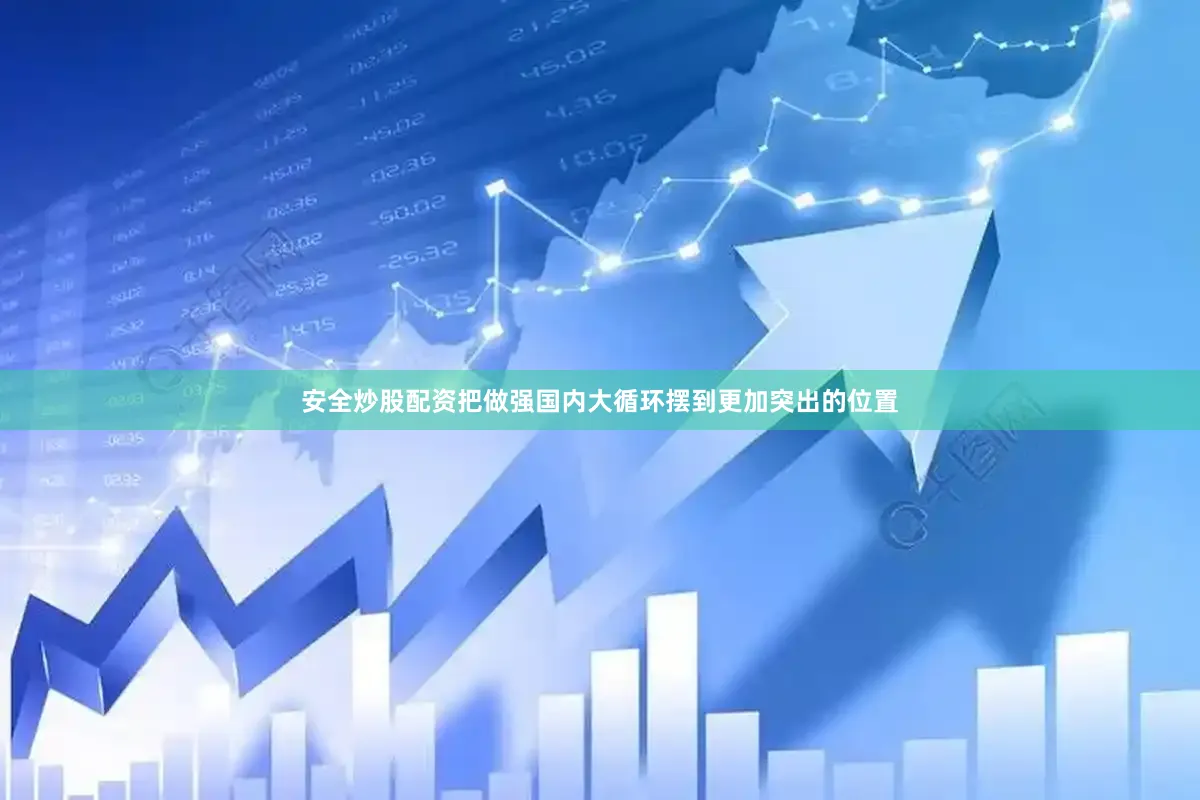 安全炒股配资把做强国内大循环摆到更加突出的位置