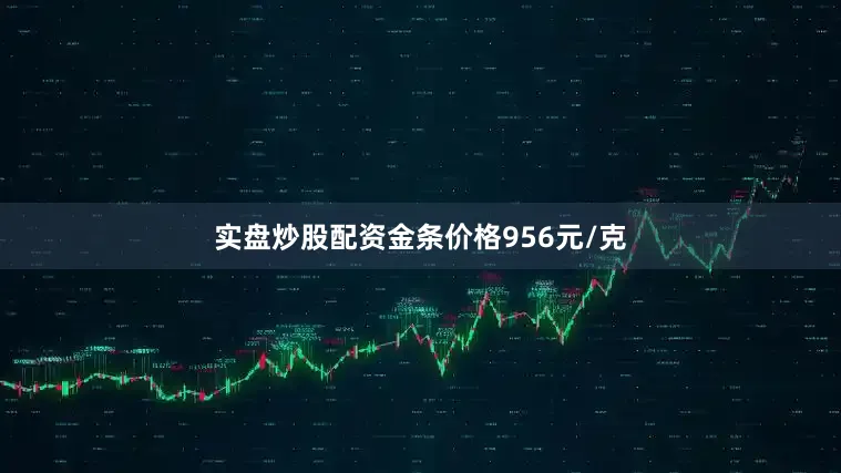 实盘炒股配资金条价格956元/克