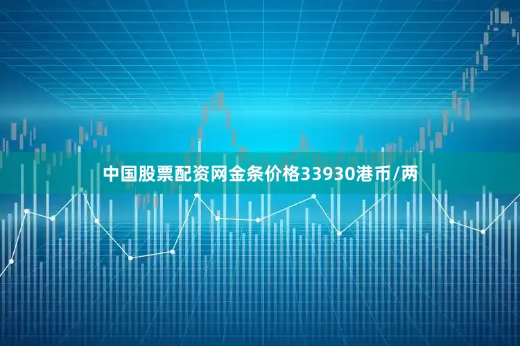 中国股票配资网金条价格33930港币/两