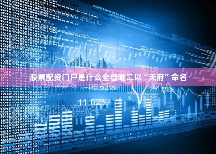 股票配资门户是什么全省唯二以“天府”命名