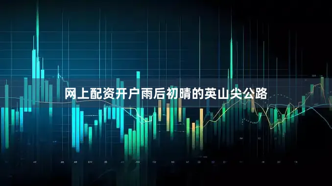 网上配资开户雨后初晴的英山尖公路