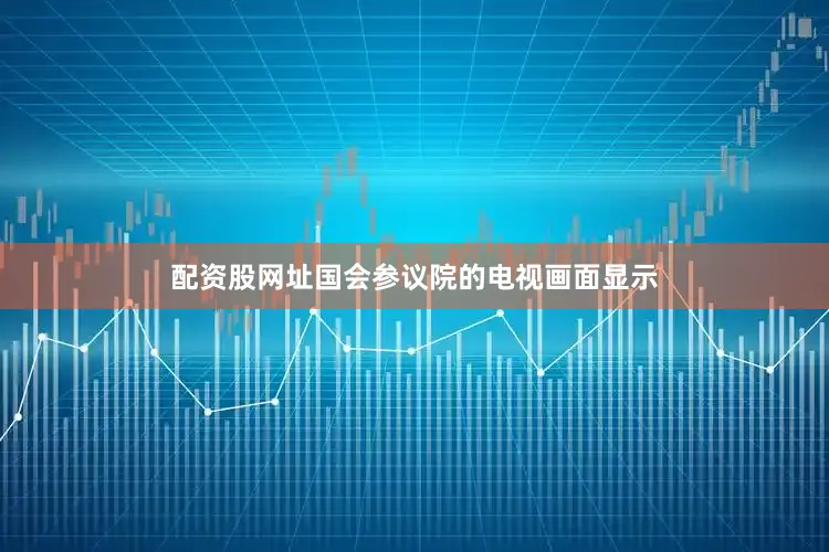 配资股网址国会参议院的电视画面显示