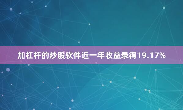 加杠杆的炒股软件近一年收益录得19.17%
