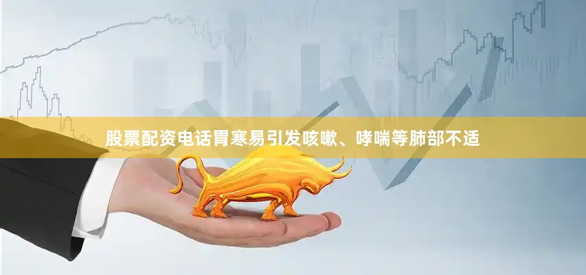 股票配资电话胃寒易引发咳嗽、哮喘等肺部不适