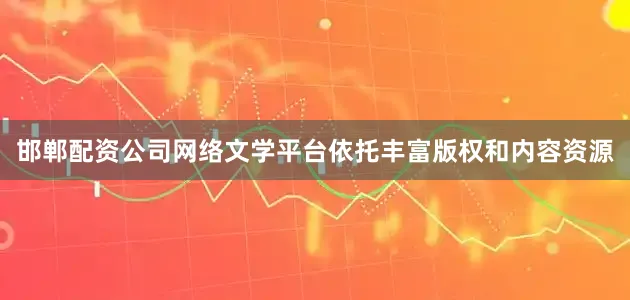 邯郸配资公司网络文学平台依托丰富版权和内容资源