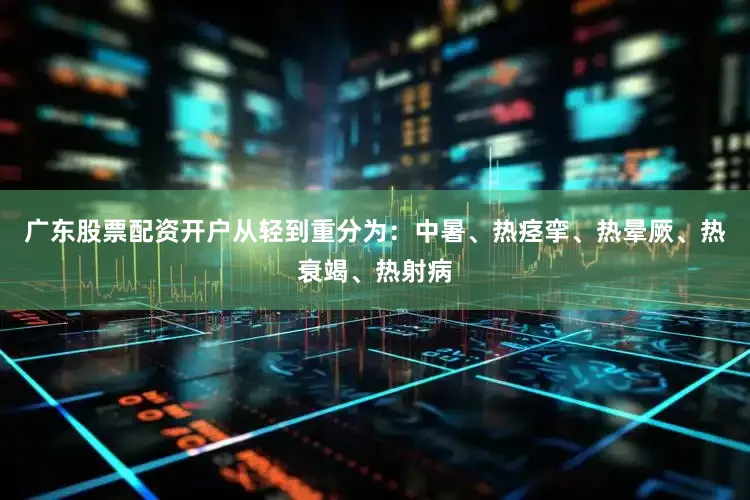 广东股票配资开户从轻到重分为：中暑、热痉挛、热晕厥、热衰竭、热射病