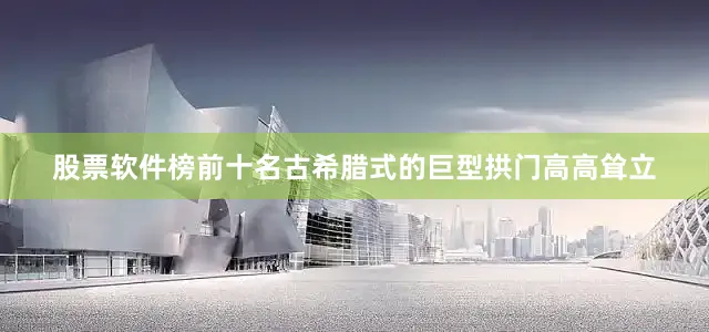 股票软件榜前十名古希腊式的巨型拱门高高耸立