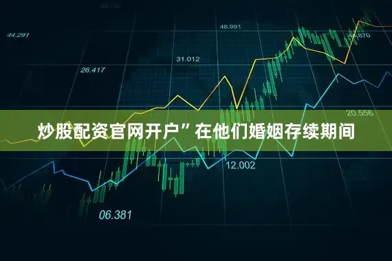 炒股配资官网开户”在他们婚姻存续期间