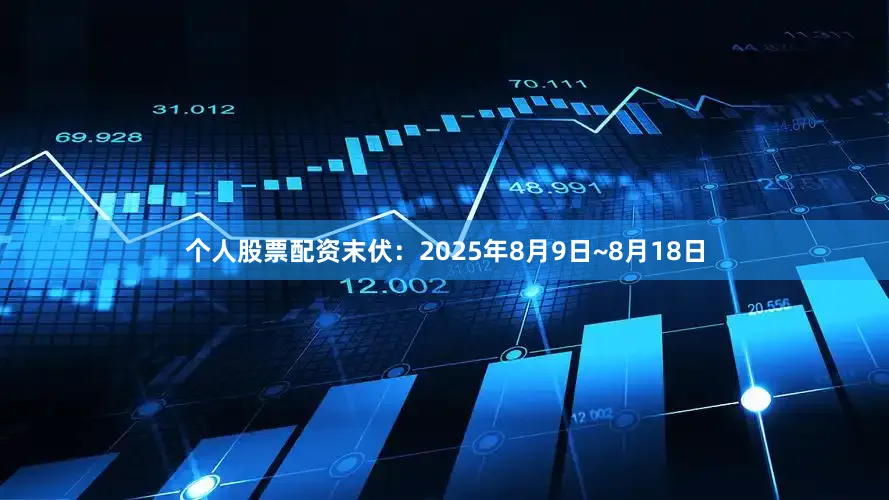 个人股票配资末伏：2025年8月9日~8月18日