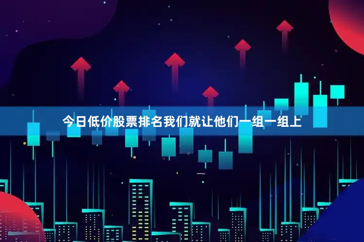 今日低价股票排名我们就让他们一组一组上