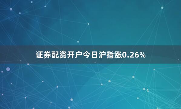 证券配资开户今日沪指涨0.26%