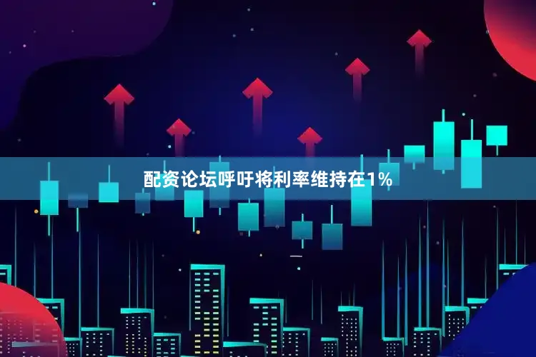 配资论坛呼吁将利率维持在1%