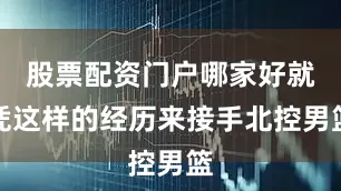 股票配资门户哪家好就凭这样的经历来接手北控男篮