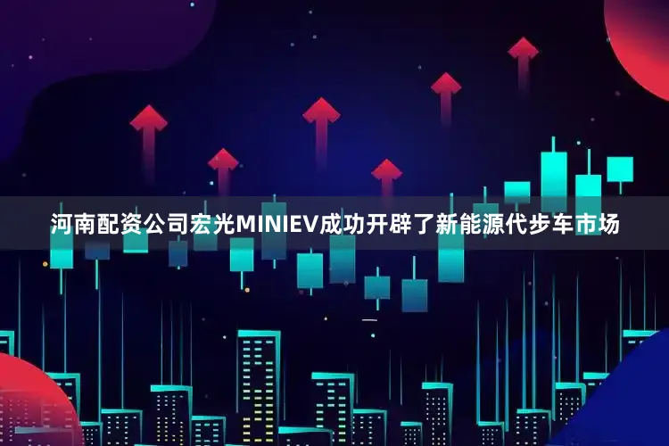 河南配资公司宏光MINIEV成功开辟了新能源代步车市场