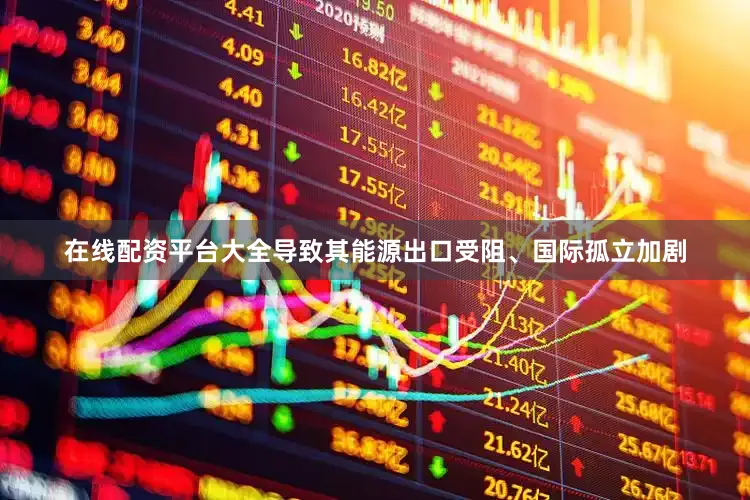 在线配资平台大全导致其能源出口受阻、国际孤立加剧