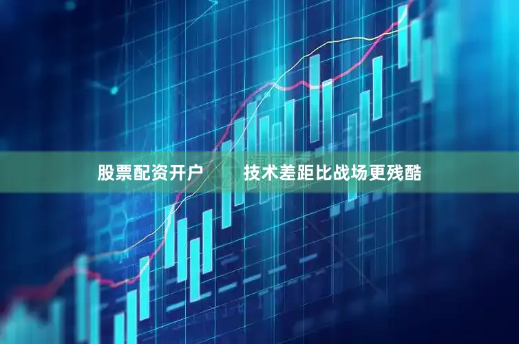 股票配资开户        技术差距比战场更残酷