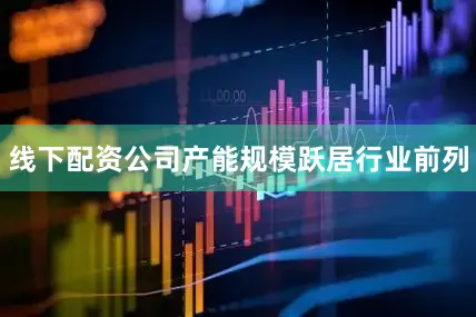 线下配资公司产能规模跃居行业前列