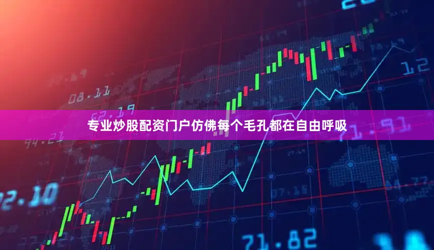 专业炒股配资门户仿佛每个毛孔都在自由呼吸