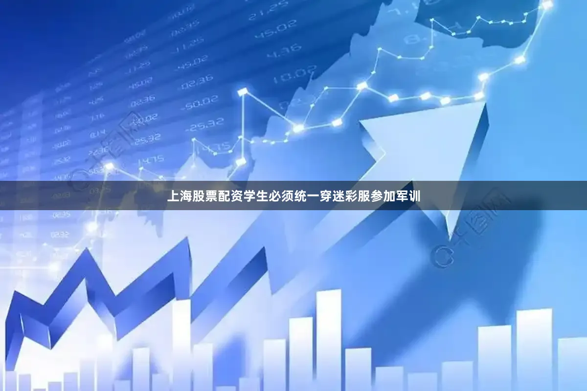 上海股票配资学生必须统一穿迷彩服参加军训