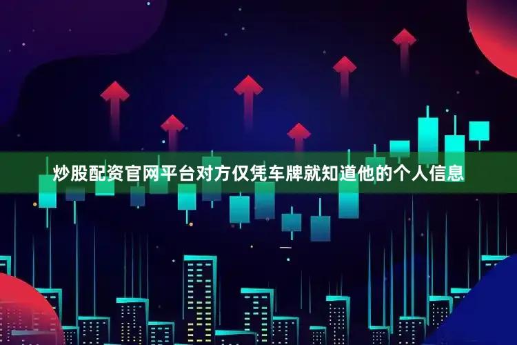 炒股配资官网平台对方仅凭车牌就知道他的个人信息