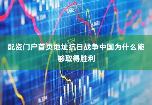 配资门户首页地址抗日战争中国为什么能够取得胜利