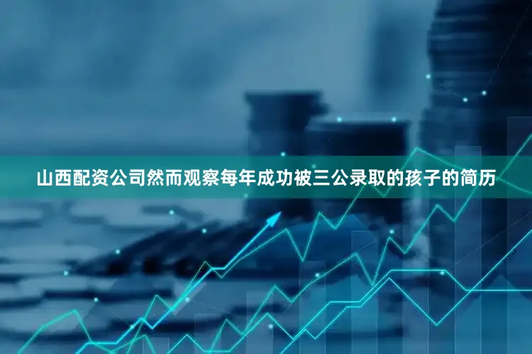 山西配资公司然而观察每年成功被三公录取的孩子的简历