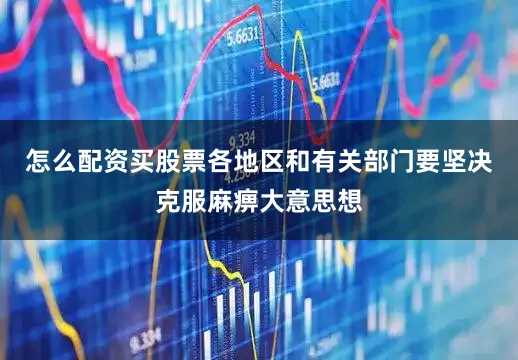 怎么配资买股票各地区和有关部门要坚决克服麻痹大意思想