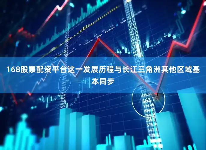 168股票配资平台这一发展历程与长江三角洲其他区域基本同步