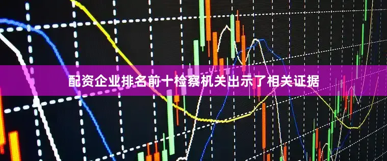 配资企业排名前十检察机关出示了相关证据