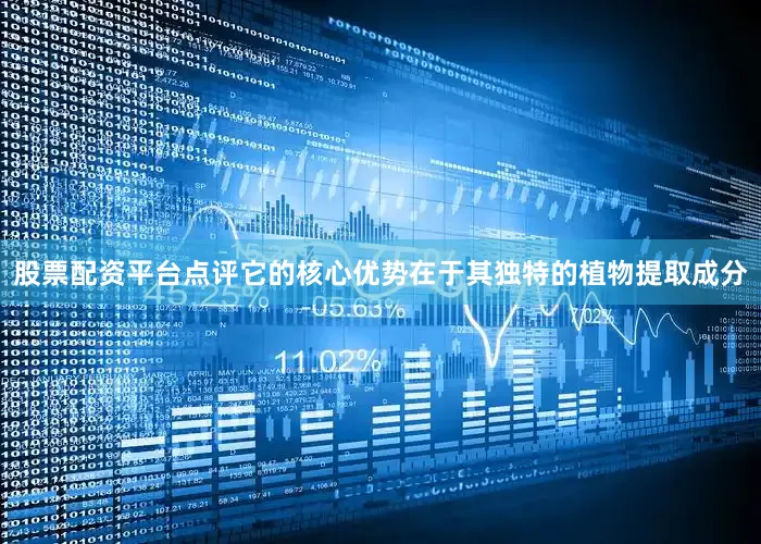 股票配资平台点评它的核心优势在于其独特的植物提取成分